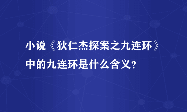 小说《狄仁杰探案之九连环》中的九连环是什么含义？