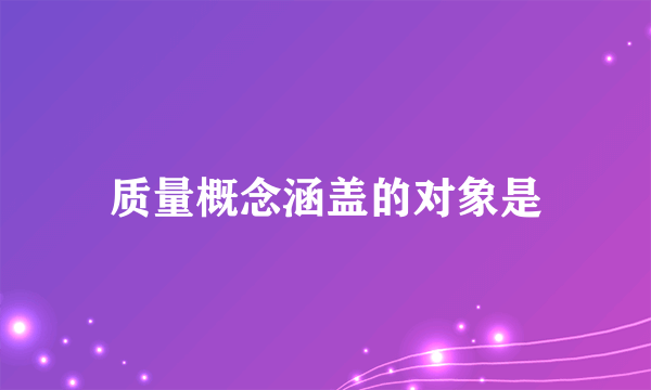 质量概念涵盖的对象是