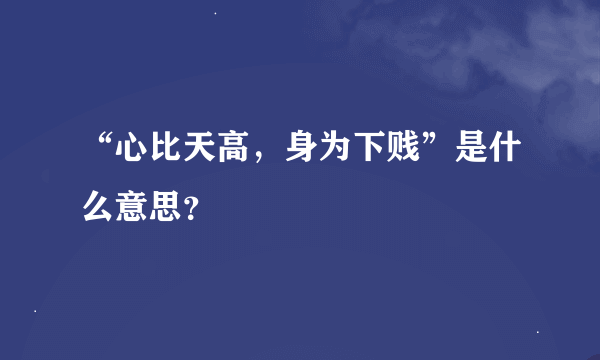 “心比天高，身为下贱”是什么意思？