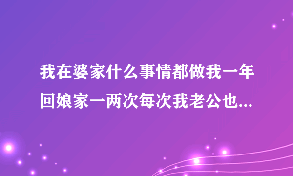 我在婆家什么事情都做我一年回娘家一两次每次我老公也不说给我钱也不买东西我该怎么办啊？