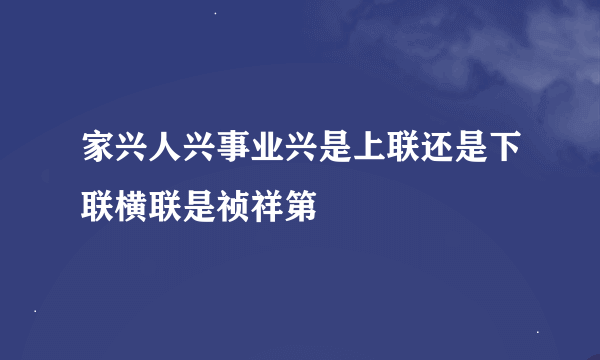 家兴人兴事业兴是上联还是下联横联是祯祥第