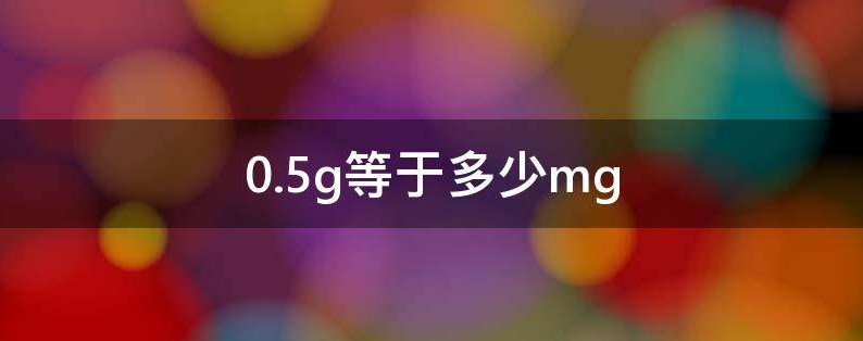 0.5g等于多少mg