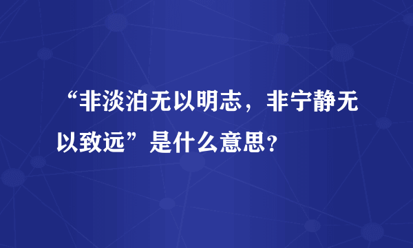 “非淡泊无以明志，非宁静无以致远”是什么意思？