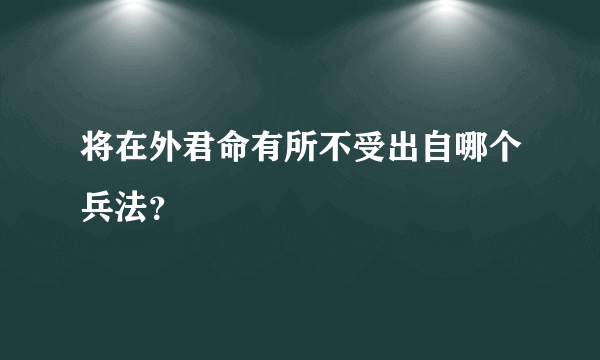 将在外君命有所不受出自哪个兵法？