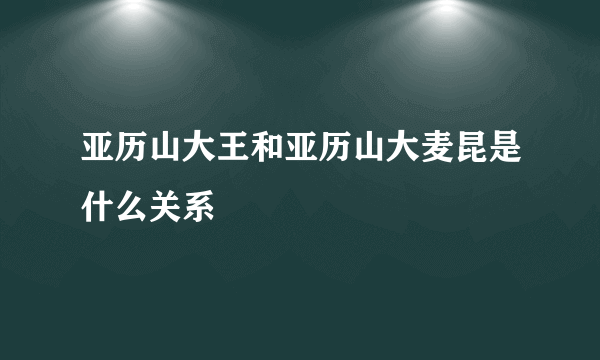 亚历山大王和亚历山大麦昆是什么关系