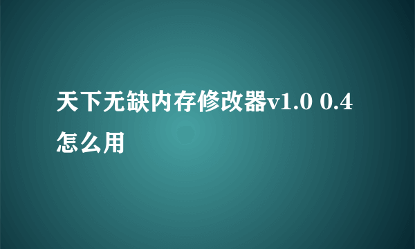 天下无缺内存修改器v1.0 0.4怎么用