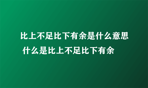 比上不足比下有余是什么意思 什么是比上不足比下有余