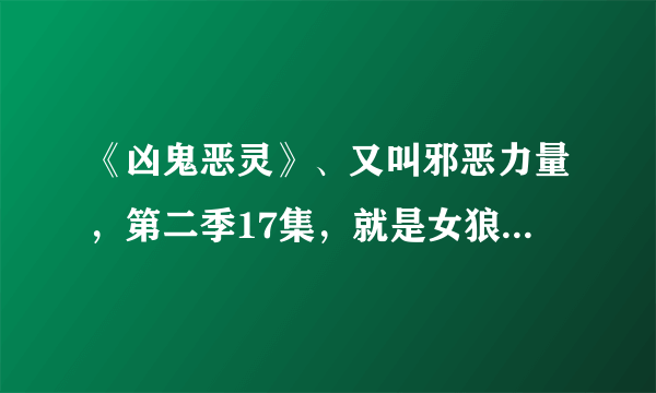 《凶鬼恶灵》、又叫邪恶力量，第二季17集，就是女狼人那集，想找下这个片尾曲，感觉歌曲很安静。