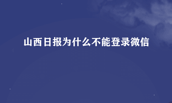 山西日报为什么不能登录微信