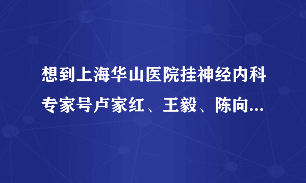 想到上海华山医院挂神经内科专家号卢家红、王毅、陈向军这些专家号？