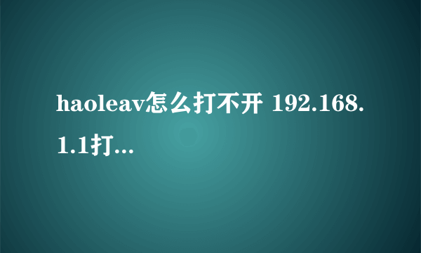 haoleav怎么打不开 192.168.1.1打不开 word打不开 网页打不开