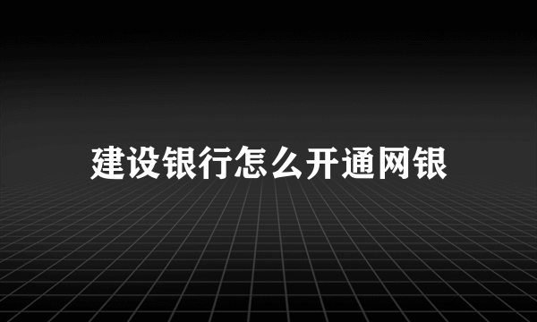 建设银行怎么开通网银