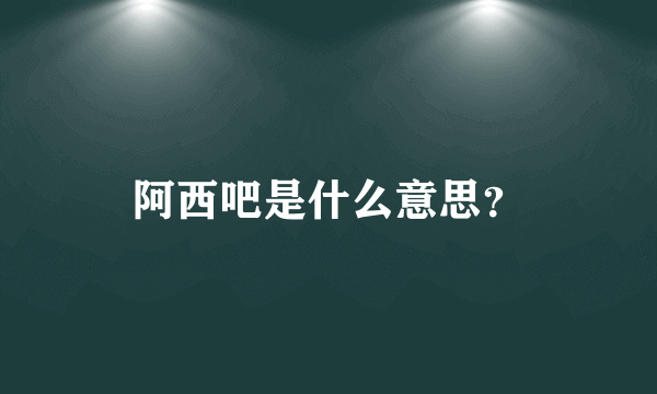 阿西吧是什么意思？