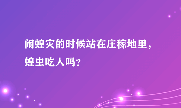 闹蝗灾的时候站在庄稼地里，蝗虫吃人吗？