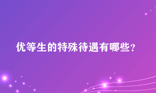 优等生的特殊待遇有哪些？