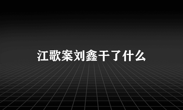 江歌案刘鑫干了什么