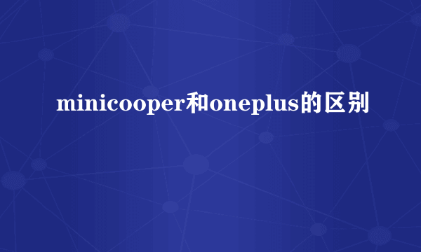 minicooper和oneplus的区别