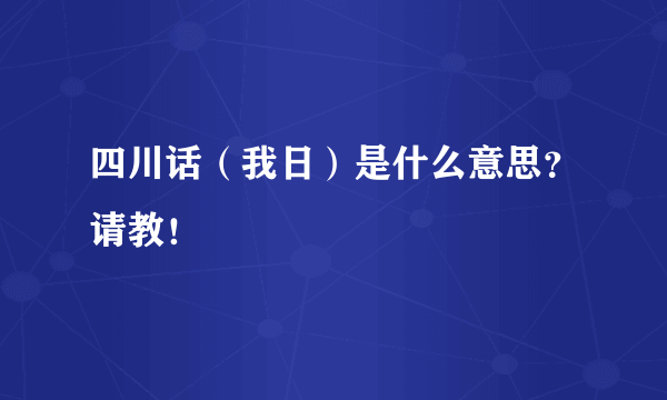 四川话（我日）是什么意思？请教！