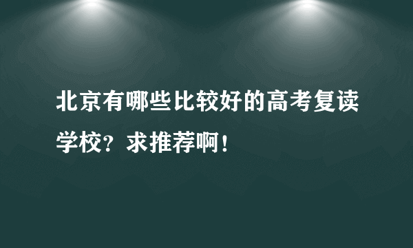 北京有哪些比较好的高考复读学校？求推荐啊！