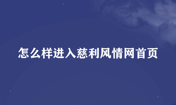 怎么样进入慈利风情网首页