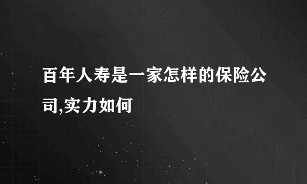 百年人寿是一家怎样的保险公司,实力如何