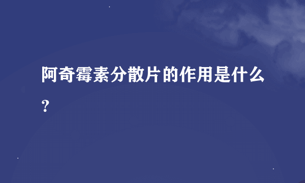 阿奇霉素分散片的作用是什么？