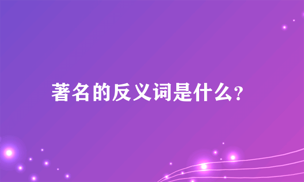 著名的反义词是什么？