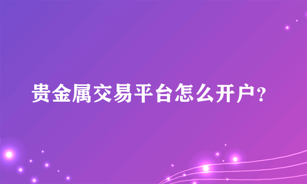 贵金属交易平台怎么开户？