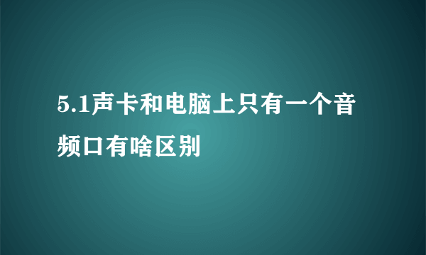 5.1声卡和电脑上只有一个音频口有啥区别