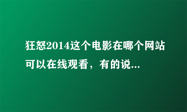 狂怒2014这个电影在哪个网站可以在线观看，有的说下，谢谢了。