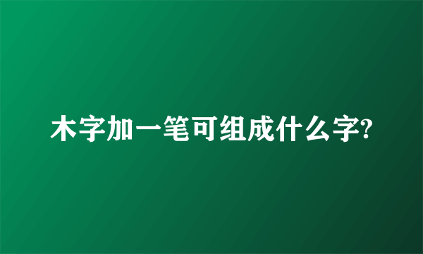 木字加一笔可组成什么字?