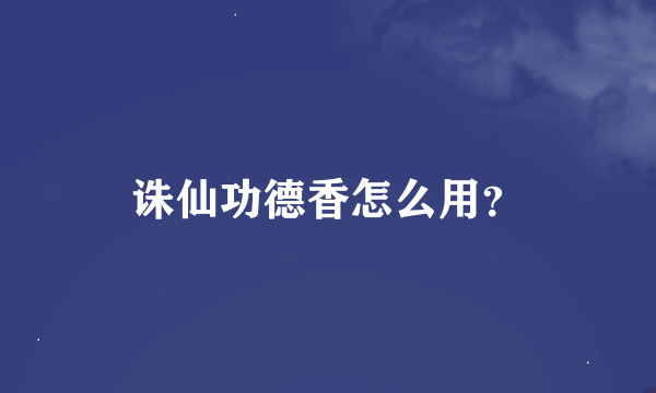 诛仙功德香怎么用？