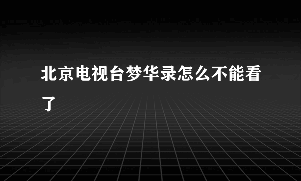 北京电视台梦华录怎么不能看了