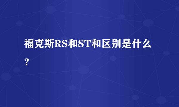 福克斯RS和ST和区别是什么？