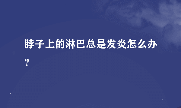 脖子上的淋巴总是发炎怎么办？