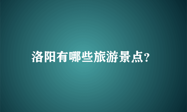 洛阳有哪些旅游景点？