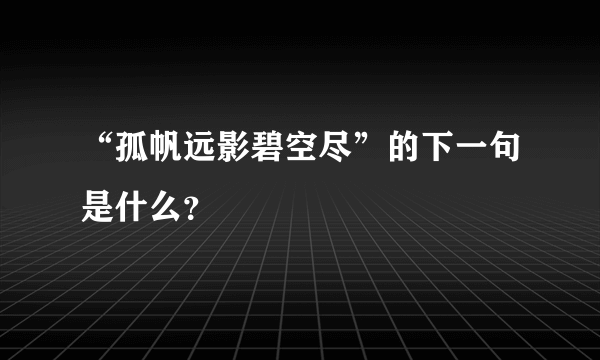 “孤帆远影碧空尽”的下一句是什么？