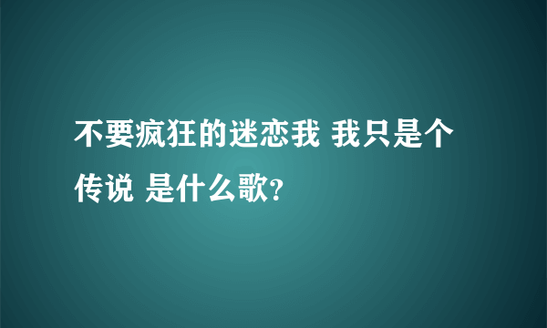 不要疯狂的迷恋我 我只是个传说 是什么歌？