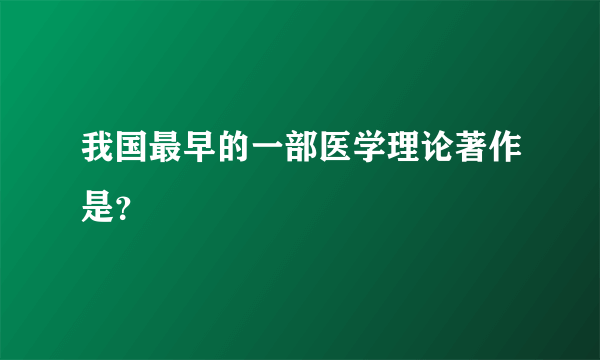 我国最早的一部医学理论著作是？