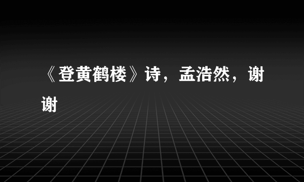 《登黄鹤楼》诗，孟浩然，谢谢