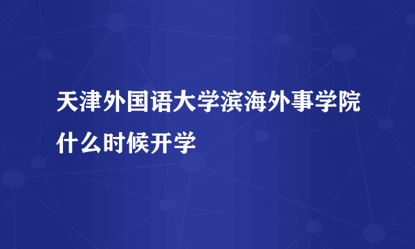 天津外国语大学滨海外事学院什么时候开学