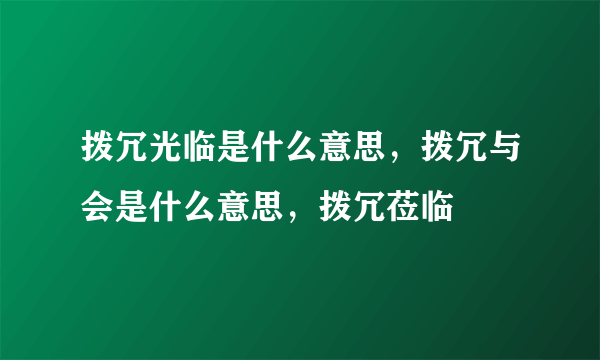 拨冗光临是什么意思，拨冗与会是什么意思，拨冗莅临