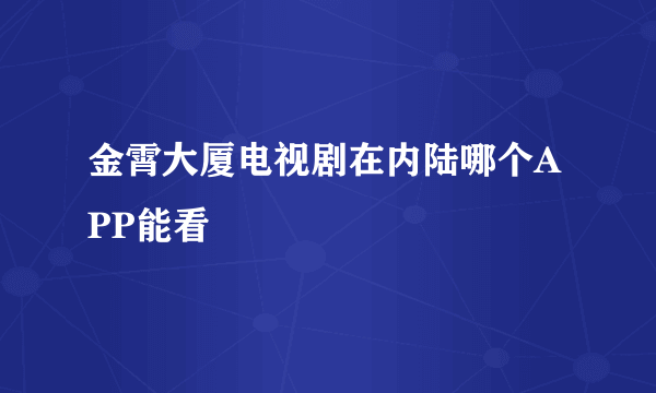 金霄大厦电视剧在内陆哪个APP能看