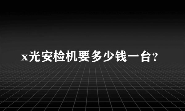 x光安检机要多少钱一台？