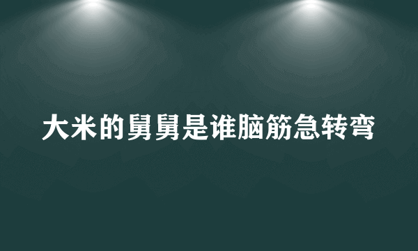 大米的舅舅是谁脑筋急转弯