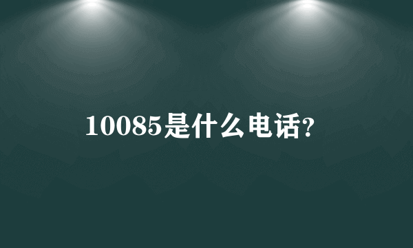 10085是什么电话？