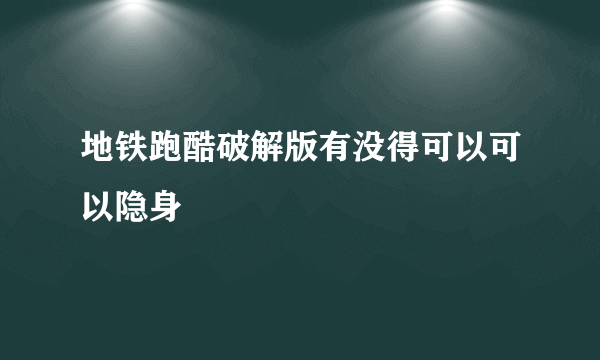 地铁跑酷破解版有没得可以可以隐身