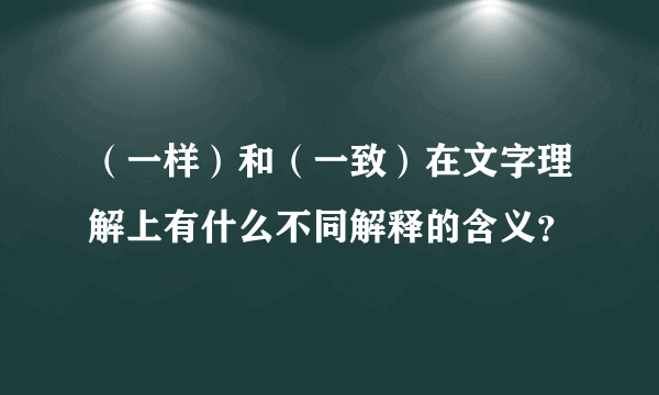 （一样）和（一致）在文字理解上有什么不同解释的含义？