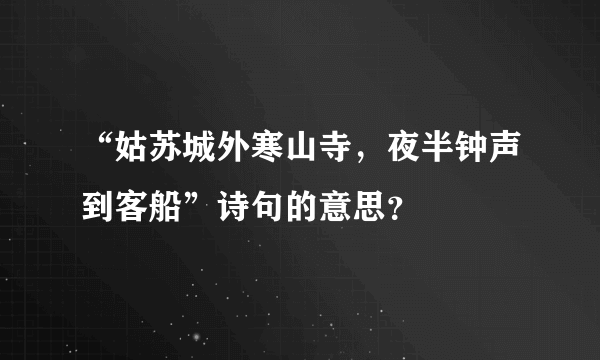 “姑苏城外寒山寺，夜半钟声到客船”诗句的意思？