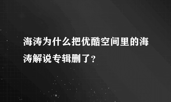 海涛为什么把优酷空间里的海涛解说专辑删了？